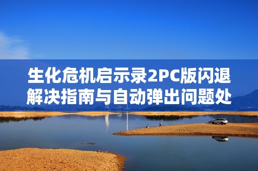 生化危机启示录2PC版闪退解决指南与自动弹出问题处理方法