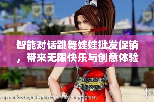 智能对话跳舞娃娃批发促销，带来无限快乐与创意体验