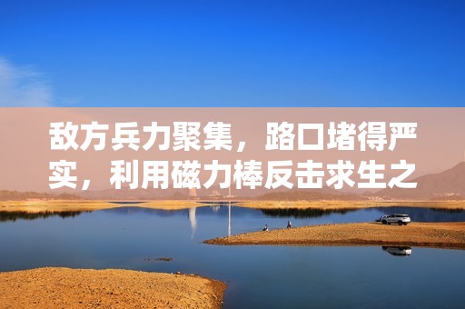 敌方兵力聚集，路口堵得严实，利用磁力棒反击求生之道