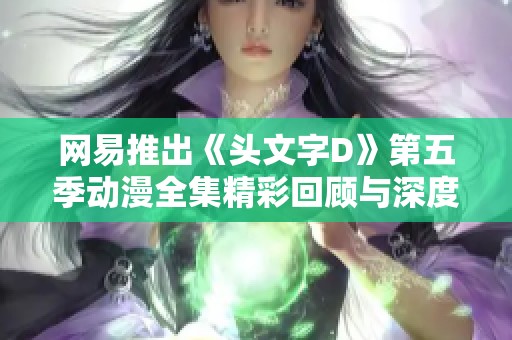 网易推出《头文字D》第五季动漫全集精彩回顾与深度解析