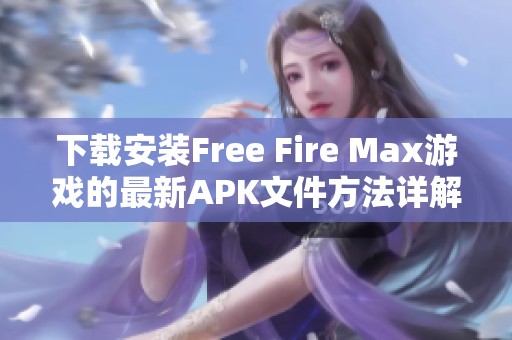 下载安装Free Fire Max游戏的最新APK文件方法详解