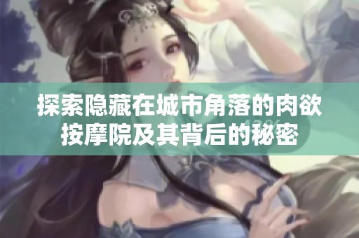 探索隐藏在城市角落的肉欲按摩院及其背后的秘密