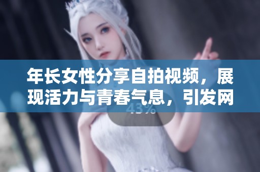年长女性分享自拍视频，展现活力与青春气息，引发网友热议