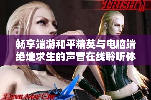 畅享端游和平精英与电脑端绝地求生的声音在线聆听体验