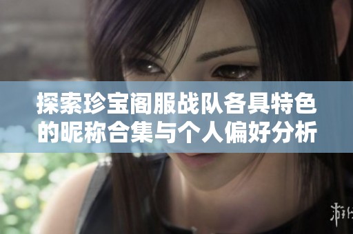 探索珍宝阁服战队各具特色的昵称合集与个人偏好分析