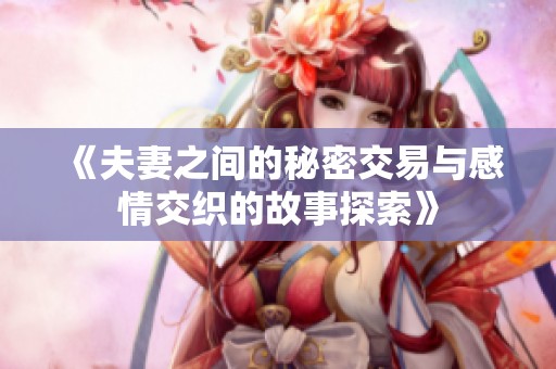 《夫妻之间的秘密交易与感情交织的故事探索》