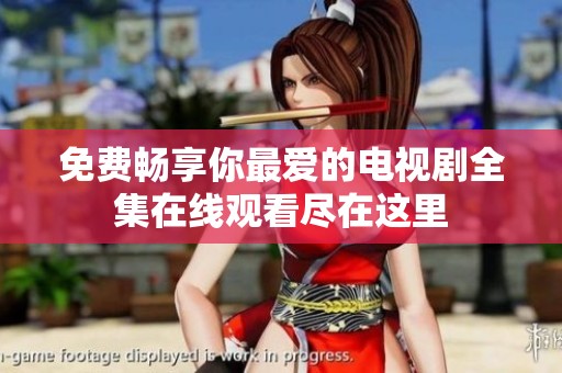 免费畅享你最爱的电视剧全集在线观看尽在这里