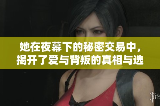 她在夜幕下的秘密交易中，揭开了爱与背叛的真相与选择