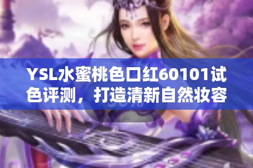 YSL水蜜桃色口红60101试色评测，打造清新自然妆容的完美选择