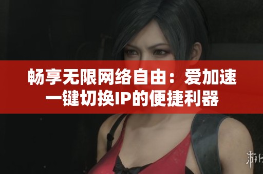 畅享无限网络自由：爱加速一键切换IP的便捷利器