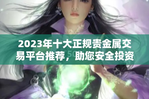 2023年十大正规贵金属交易平台推荐，助您安全投资与盈利