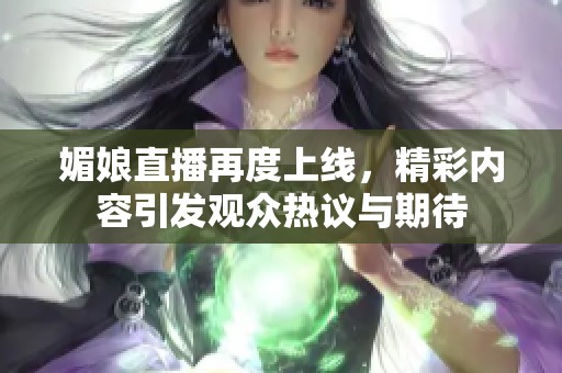 媚娘直播再度上线，精彩内容引发观众热议与期待