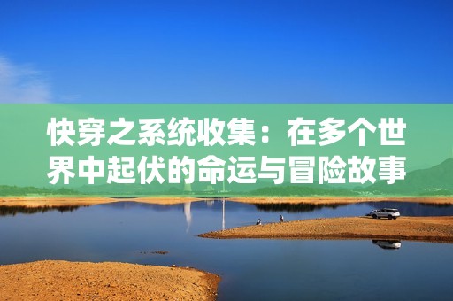 快穿之系统收集：在多个世界中起伏的命运与冒险故事