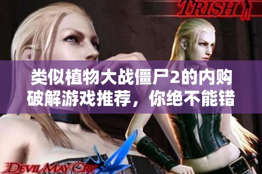 类似植物大战僵尸2的内购破解游戏推荐，你绝不能错过的选择