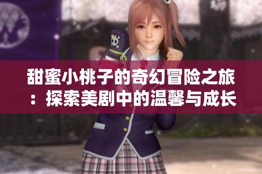 甜蜜小桃子的奇幻冒险之旅：探索美剧中的温馨与成长
