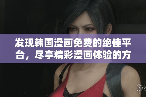 发现韩国漫画免费的绝佳平台，尽享精彩漫画体验的方法分享