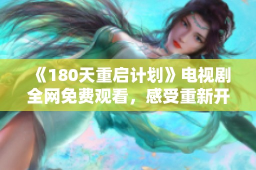 《180天重启计划》电视剧全网免费观看，感受重新开始的力量与勇气的故事