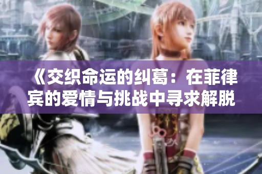 《交织命运的纠葛：在菲律宾的爱情与挑战中寻求解脱之路》
