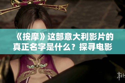 《按摩》这部意大利影片的真正名字是什么？探寻电影背后的故事与文化内涵