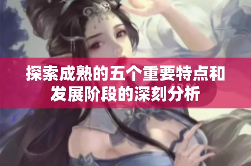 探索成熟的五个重要特点和发展阶段的深刻分析