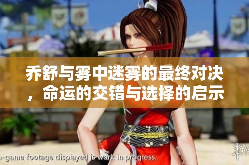 乔舒与雾中迷雾的最终对决，命运的交错与选择的启示