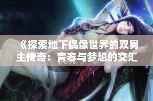 《探索地下偶像世界的双男主传奇：青春与梦想的交汇》