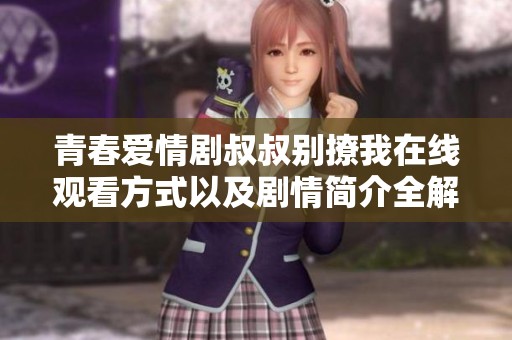 青春爱情剧叔叔别撩我在线观看方式以及剧情简介全解析