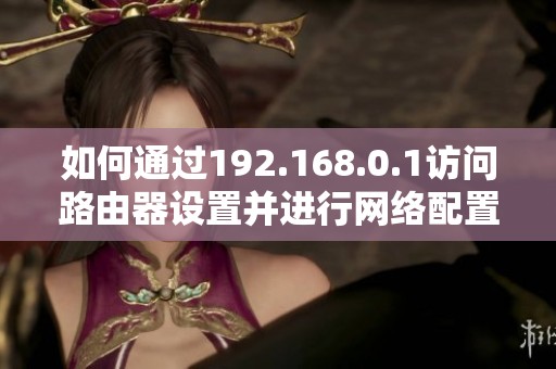 如何通过192.168.0.1访问路由器设置并进行网络配置调试