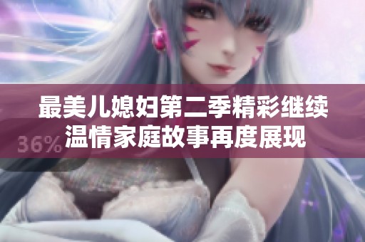 最美儿媳妇第二季精彩继续 温情家庭故事再度展现
