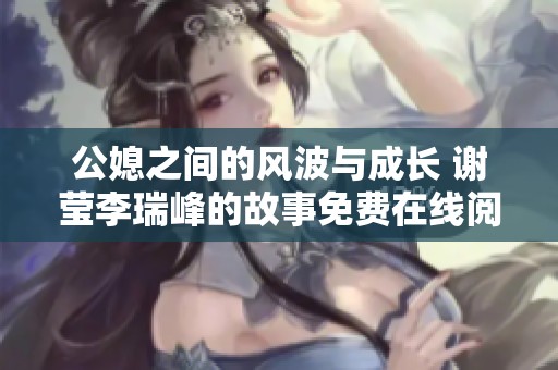 公媳之间的风波与成长 谢莹李瑞峰的故事免费在线阅读
