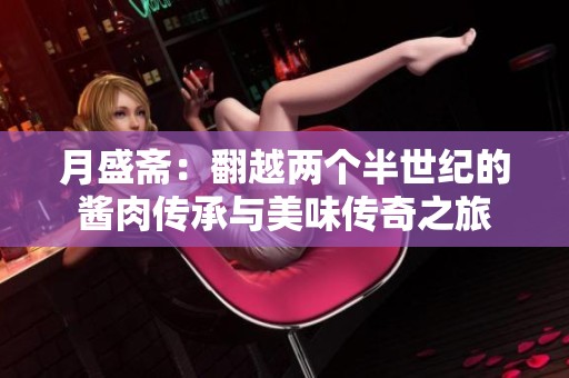 月盛斋：翻越两个半世纪的酱肉传承与美味传奇之旅