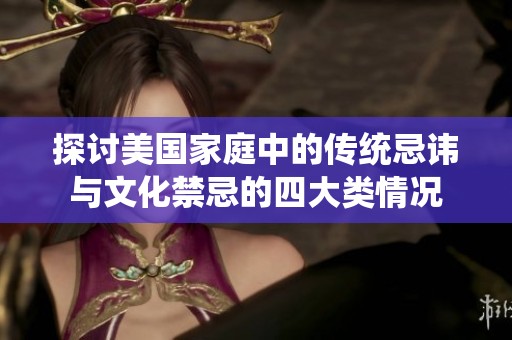探讨美国家庭中的传统忌讳与文化禁忌的四大类情况