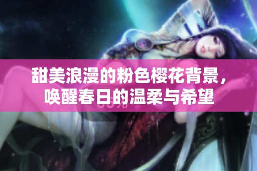 甜美浪漫的粉色樱花背景，唤醒春日的温柔与希望