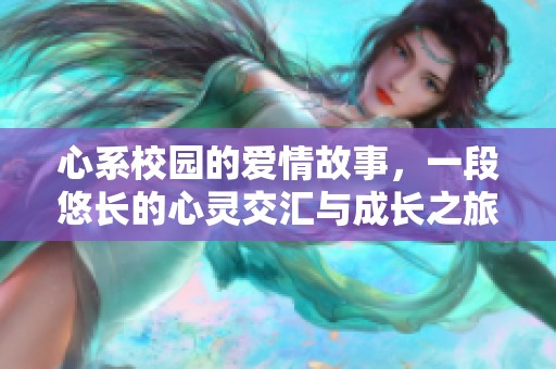 心系校园的爱情故事，一段悠长的心灵交汇与成长之旅