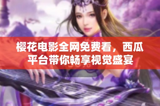 樱花电影全网免费看，西瓜平台带你畅享视觉盛宴