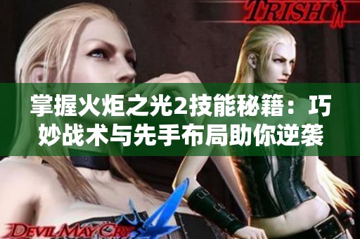 掌握火炬之光2技能秘籍：巧妙战术与先手布局助你逆袭胜利
