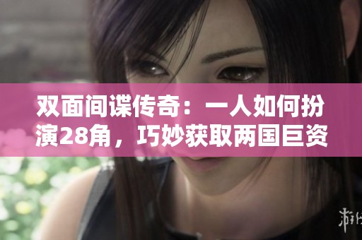 双面间谍传奇：一人如何扮演28角，巧妙获取两国巨资