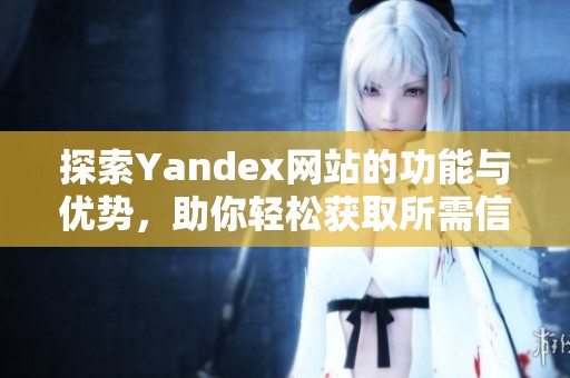 探索Yandex网站的功能与优势，助你轻松获取所需信息