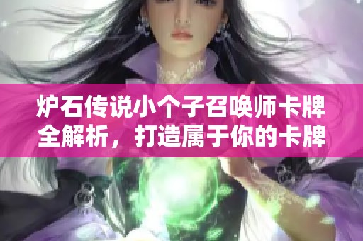 炉石传说小个子召唤师卡牌全解析，打造属于你的卡牌组合技巧