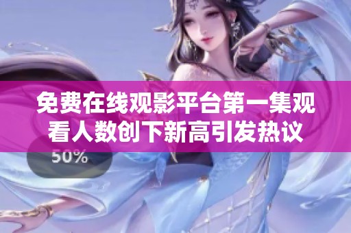 免费在线观影平台第一集观看人数创下新高引发热议