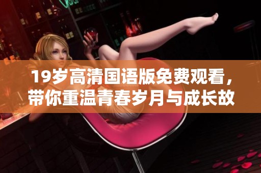 19岁高清国语版免费观看，带你重温青春岁月与成长故事