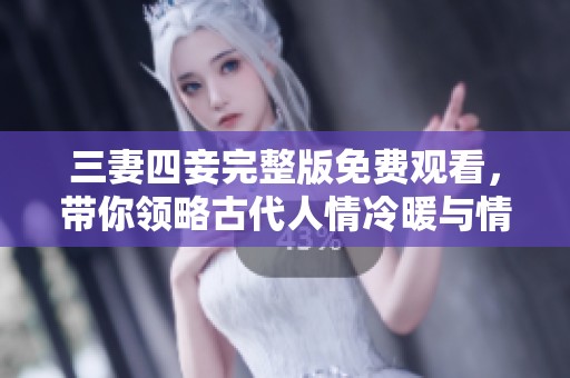 三妻四妾完整版免费观看，带你领略古代人情冷暖与情感纠葛