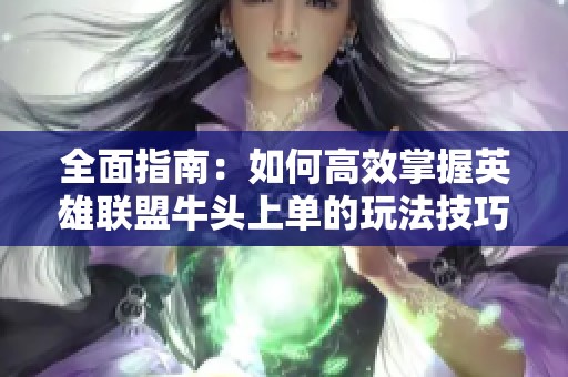 全面指南：如何高效掌握英雄联盟牛头上单的玩法技巧与出装符文