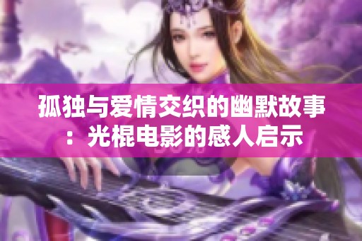 孤独与爱情交织的幽默故事：光棍电影的感人启示