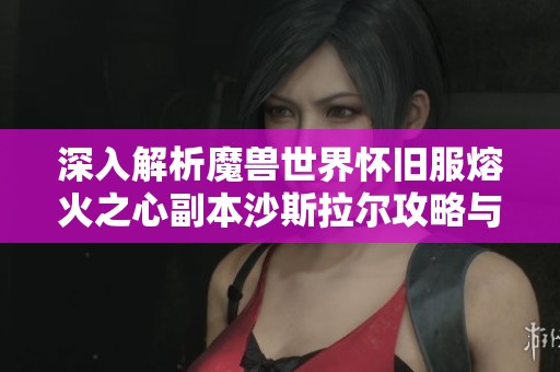 深入解析魔兽世界怀旧服熔火之心副本沙斯拉尔攻略与实战要点