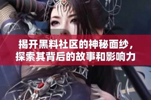 揭开黑料社区的神秘面纱，探索其背后的故事和影响力