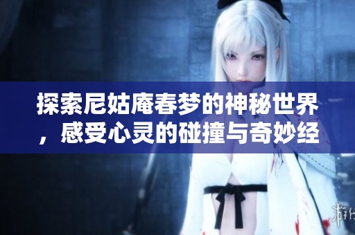 探索尼姑庵春梦的神秘世界，感受心灵的碰撞与奇妙经历