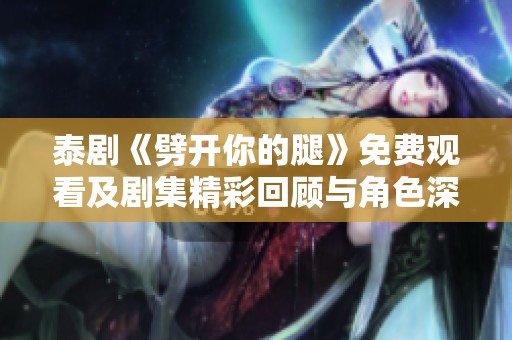 泰剧《劈开你的腿》免费观看及剧集精彩回顾与角色深度分析