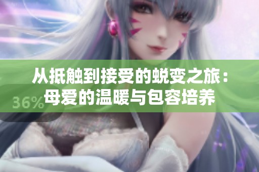 从抵触到接受的蜕变之旅：母爱的温暖与包容培养