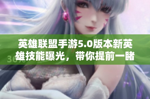 英雄联盟手游5.0版本新英雄技能曝光，带你提前一睹风采